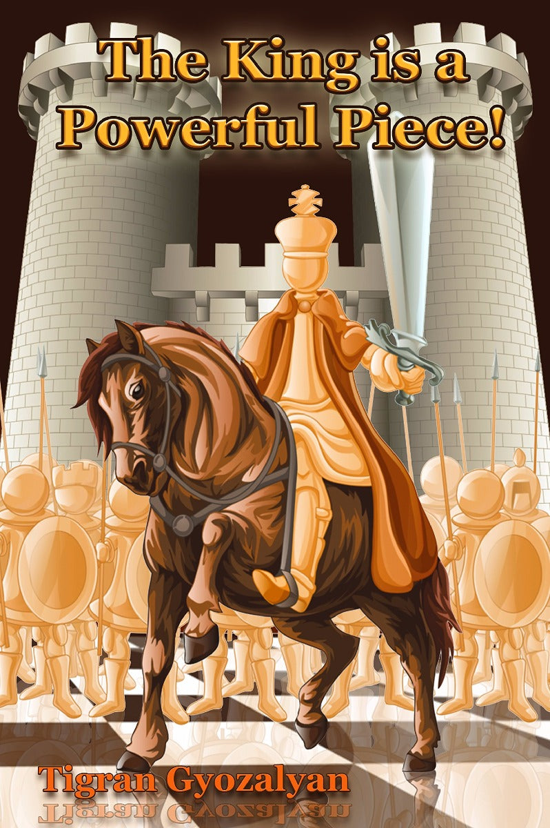 The King is a Powerful Piece: More than 100 Illustrative Games - The King is a Powerful Piece: More than 100 Illustrative Games
